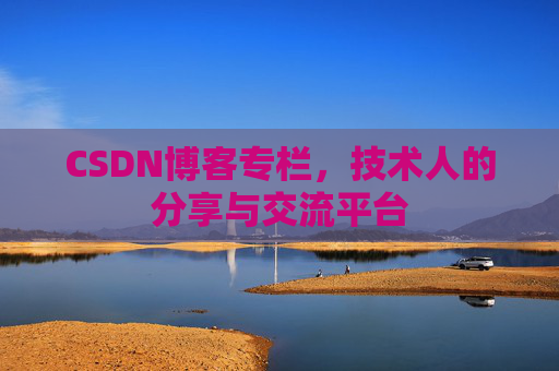 CSDN博客专栏，技术人的分享与交流平台